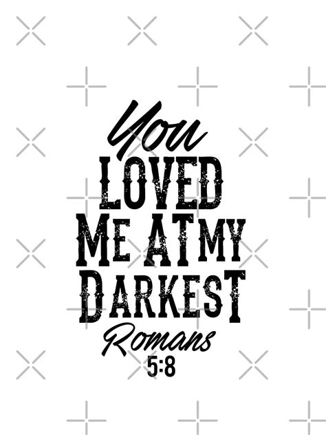 Bible Verse Romans 58 You Loved Me At My Darkest T Shirt By Kleynard Redbubble