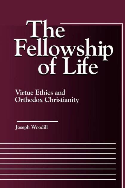The Fellowship Of Life Virtue Ethics And Orthodox Christianity By