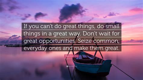 Napoleon Hill Quote “if You Cant Do Great Things Do Small Things In