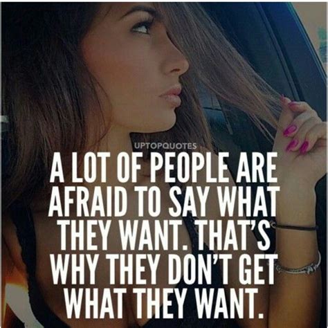 A Lot Of People Are Afraid To Say What They Want Thats Why They Dont