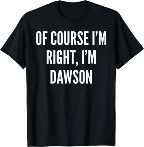 Of Course Im Right Im Dawson Funny T T Shirt Clothing