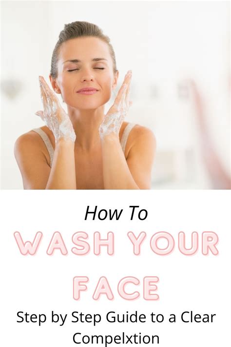 How To Wash Your Face A Step By Step Guide To A Clear Complexion