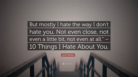 Lynn Painter Quote “but Mostly I Hate The Way I Don’t Hate You Not Even Close Not Even A