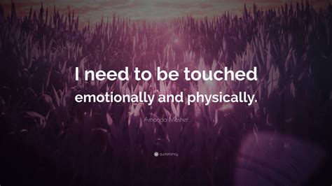 Amanda Mosher Quote I Need To Be Touched Emotionally And Physically