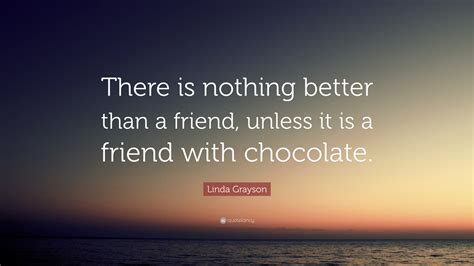 Linda Grayson Quote There Is Nothing Better Than A Friend Unless It
