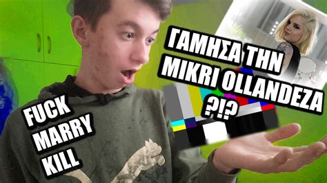 ΓΑΜΗΣΑ ΤΗΝ Mikri Ollandeza Fuck Marry Kill Youtube