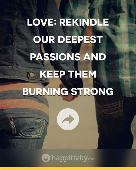 Love Rekindle Our Deepest Passions And Keep Them Burning Strong