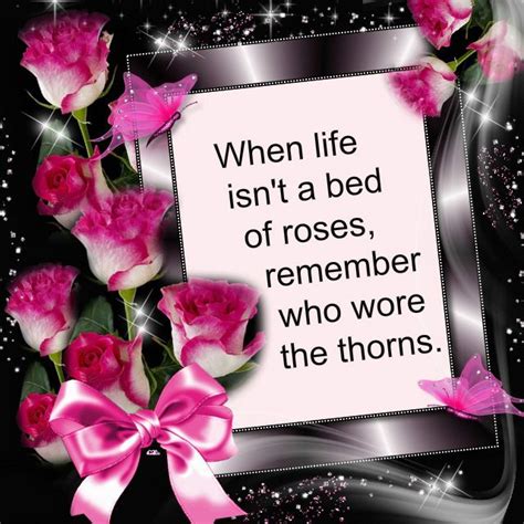 When Life Isnt A Bed Of Roses Remember Who Wore The Thorns