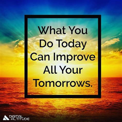 What You Do Today Can Improve All Your Tomorrows Improve Motivation