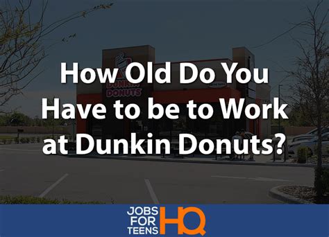You have to be at least 18. How Old Do You Have to be to Work at Dunkin Donuts?