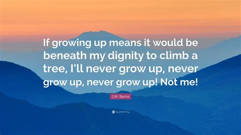 Jm Barrie Quote If Growing Up Means It Would Be Beneath My Dignity