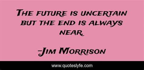 The Future Is Uncertain But The End Is Always Near Quote By Jim