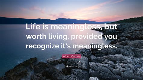 Albert Camus Quote “life Is Meaningless But Worth Living Provided