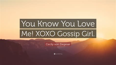 Cecily Von Ziegesar Quote “you Know You Love Me Xoxo Gossip Girl”