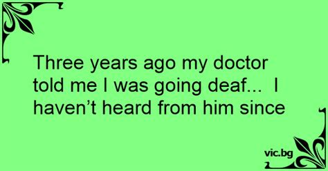 Three Years Ago My Doctor Told Me I Was Going Deaf I Havent Heard