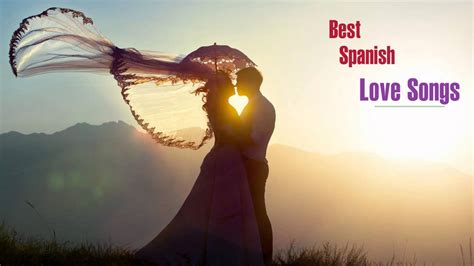 Best Spanish Love Songs Spanish Love Songs Of All Time Spanish