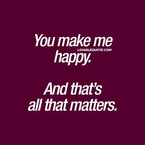 Happiness Quotes You Make Me Happy And Thats All That Matters