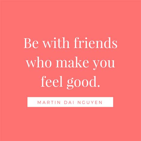 Do you make friends easily? Be with friends who make you feel good. #MartinDaiNguyen # ...