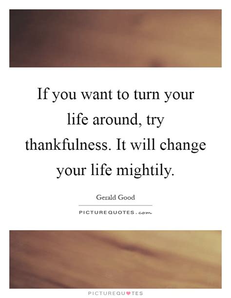 If You Want To Turn Your Life Around Try Thankfulness It Will