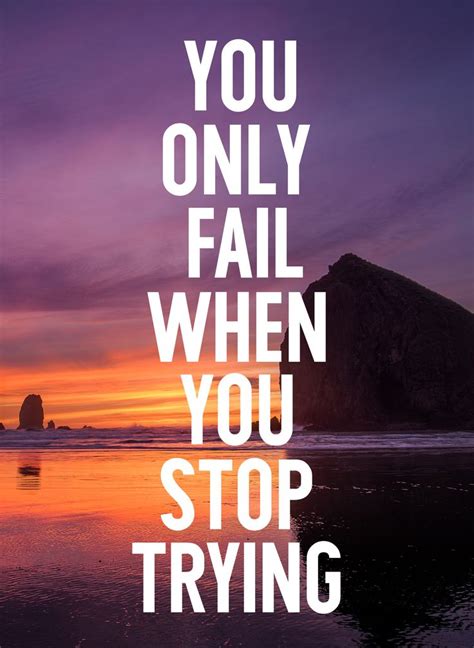 You Only Fail When You Stop Trying Motivational Quotes Quotes
