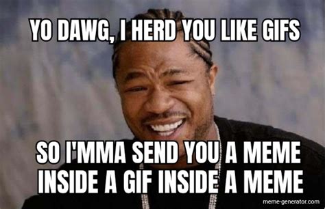 so i mma send you a meme yo dawg i herd you like s meme generator