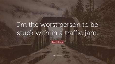 Larry King Quote “im The Worst Person To Be Stuck With In A Traffic Jam”