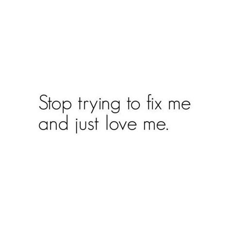 Stop Trying To Fix Me And Just Love Me Quote Found On Polyvore