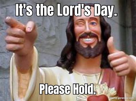Its The Lords Day Please Hold Meme Generator