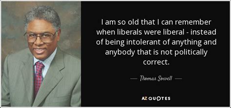 Thomas Sowell Quote I Am So Old That I Can Remember When Liberals