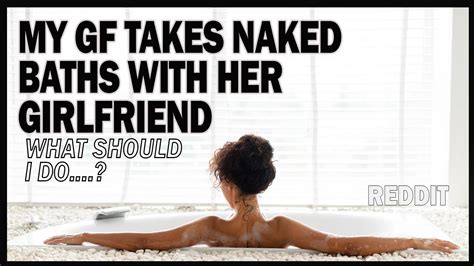 My Girlfriend Takes Naked Baths With Her Friend Youtube