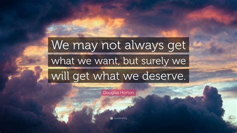 Douglas Horton Quote We May Not Always Get What We Want But Surely
