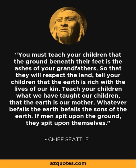 Chief Seattle Quote You Must Teach Your Children That The Ground
