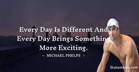 Every Day Is Different And Every Day Brings Something More Exciting