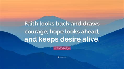 John Eldredge Quote Faith Looks Back And Draws Courage Hope Looks