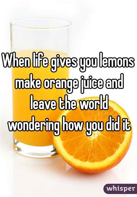When Life Gives You Lemons Make Orange Juice And Leave The World
