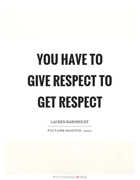 You Have To Give Respect To Get Respect Picture Quote 1