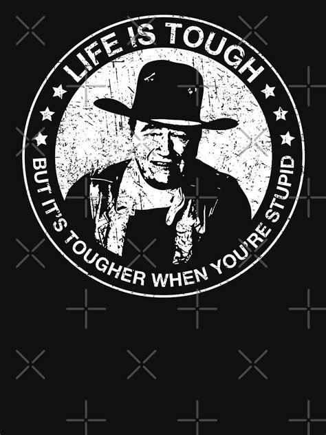 John Wayne Life Is Tough But Its Tougher When Youre Stupid T