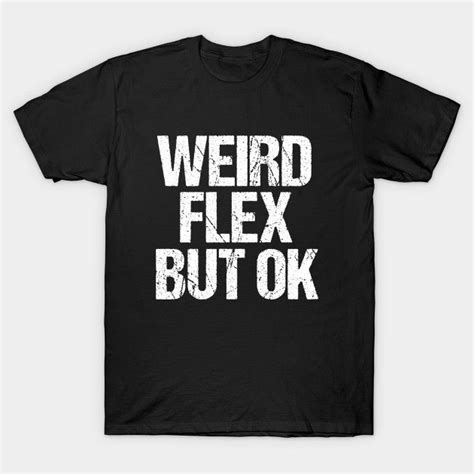 Weird Flex But Ok By Epiclovedesigns Funny Tees Pop Culture Phrases