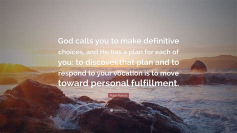 Pope Francis Quote God Calls You To Make Definitive Choices And He