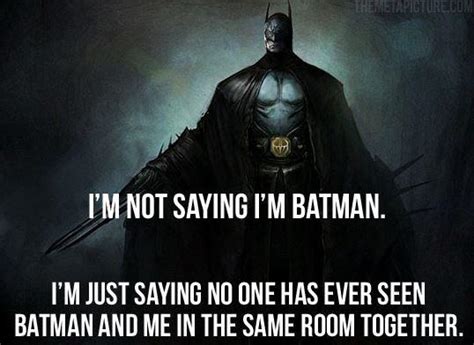 Im Not Saying Im Batman Im Just Saying No One Has Ever Seen