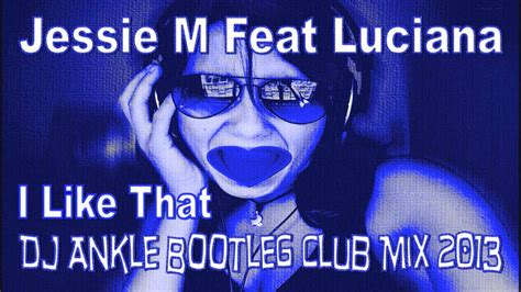 Jessie M Feat Luciana I Like That Dj Ankle Bootleg Club Mix 2013