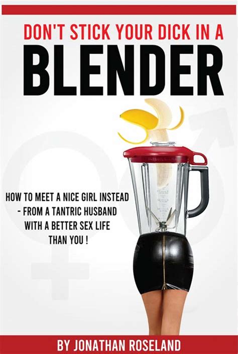 Don T Stick Your Dick In A Blender How To Meet A Nice Girl Instead