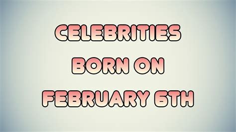 Celebrities Born On February 6th Youtube