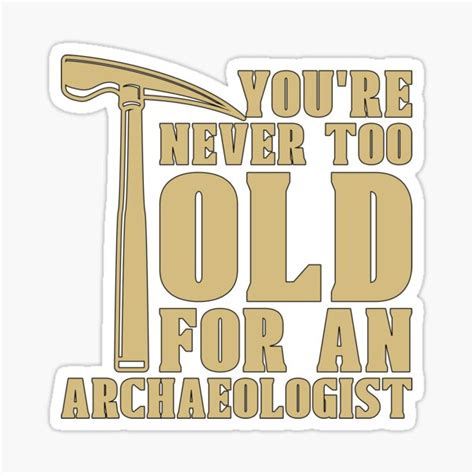 archaeology you re never too ancient archaeologist sticker for sale by tshirtconcepts redbubble