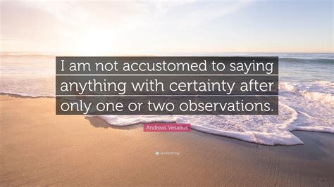 Andreas Vesalius Quote “i Am Not Accustomed To Saying Anything With