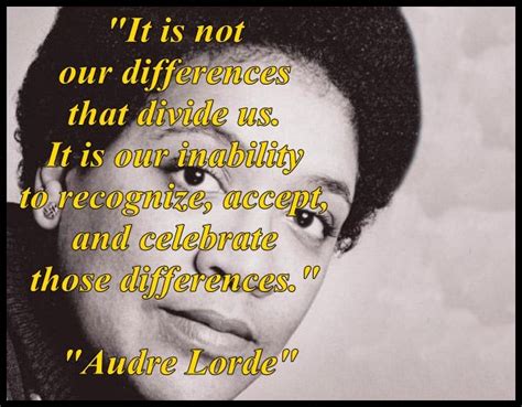 It is our inability to recognize, accept, and celebrate those differences. "It is not our differences that divide us. It is our ...