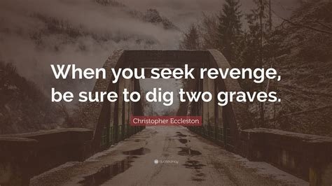 Want to see more pictures of digging two graves quotes? Christopher Eccleston Quote: "When you seek revenge, be ...