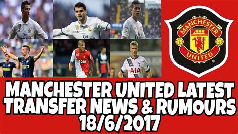 manchester united latest transfer news and rumours 18 6 2017 youtube