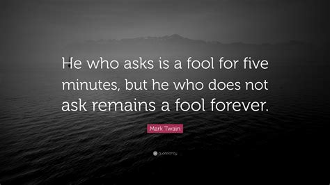 Mark Twain Quote He Who Asks Is A Fool For Five Minutes But He Who