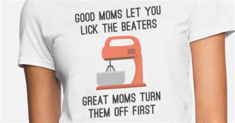 Good Moms Let You Lick The Beaters Womens T Shirt Spreadshirt